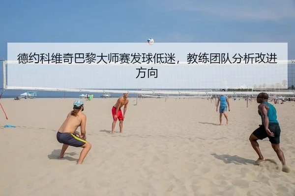 德约科维奇巴黎大师赛发球低迷，教练团队分析改进方向 | yaxin